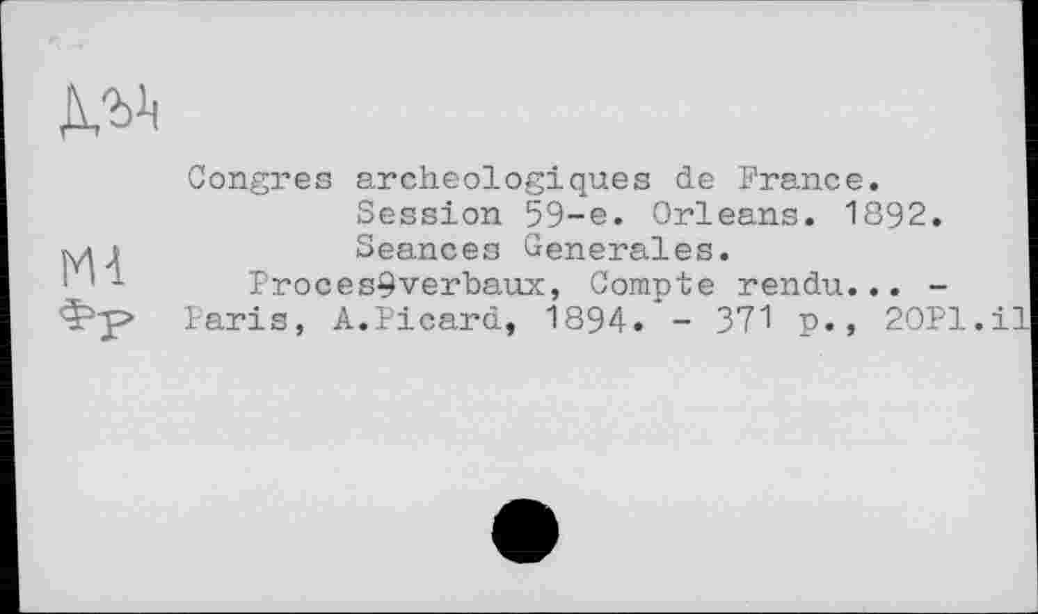 ﻿м-1 фр
Congres archéologiques de France. Session 59-e. Orleans. 1892. Seances Generales.
Proces9verbaux, Compte rendu... -Paris, A.Picard, 1894. - 371 p., 20Pl.il